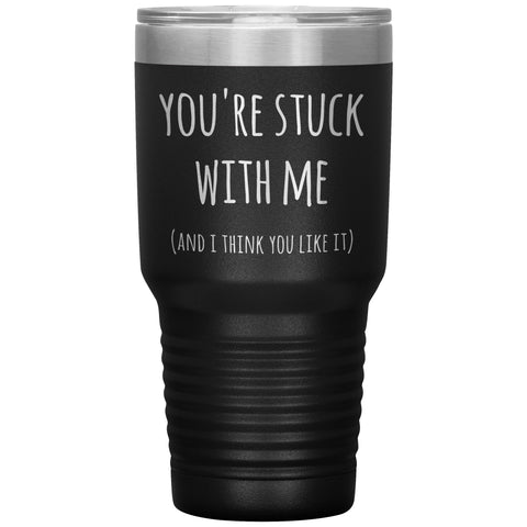 You're Stuck With Me and I Think You Like It Funny Tumbler Insulated Hot Cold Travel Cup 30oz BPA Free