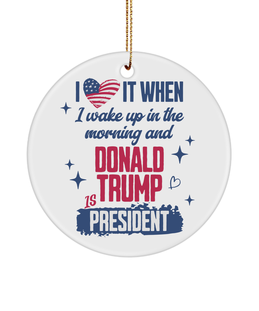 President Donald Trump Ornament, I Love it When I Wake Up in the Morning and Donald Trump is President Ceramic Christmas Ornament