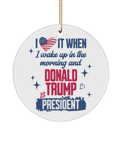 President Donald Trump Ornament, I Love it When I Wake Up in the Morning and Donald Trump is President Ceramic Christmas Ornament