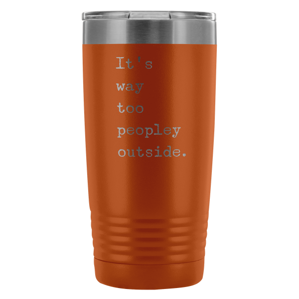 It's Way Too Peopley Outside Tumbler 20 oz. Mug Travel Coffee Cup-Cute But Rude