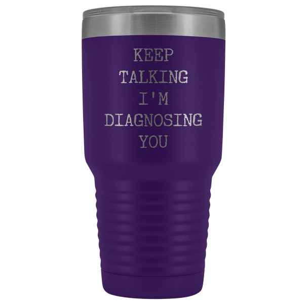 Keep Talking I'm Diagnosing You Funny Psychologist Gift Psychiatry SLP Tumbler Insulated Hot Cold Travel Coffee Cup 30oz BPA Free