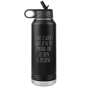 I Love it When I Wake Up in the Morning and Joe Biden is President Insulated Water Bottle Tumbler 32oz BPA Free