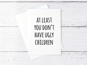 At Least You Don't Have Ugly Children