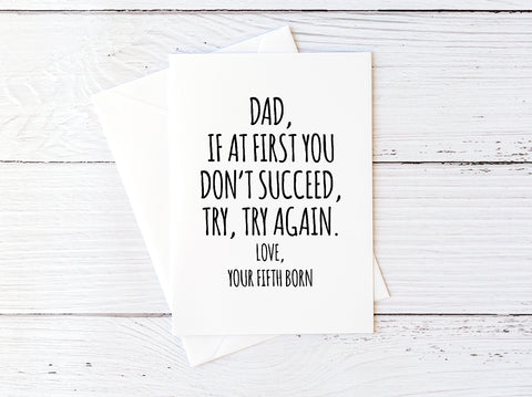 Dad, If At First You Don't Succeed, Try, Try Again. Love, Your Fifth Born