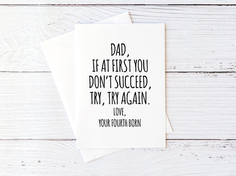 Dad, If At First You Don't Succeed, Try, Try Again. Love, Your Fourth Born