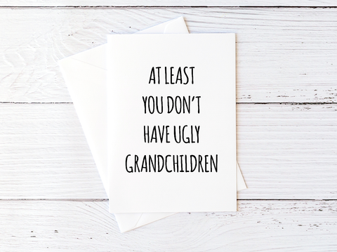 To Grandma At Least You Don't Have Ugly Grandchildren