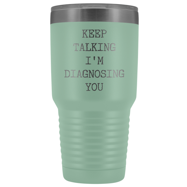 Keep Talking I'm Diagnosing You Funny Psychologist Gift Psychiatry SLP Tumbler Insulated Hot Cold Travel Coffee Cup 30oz BPA Free