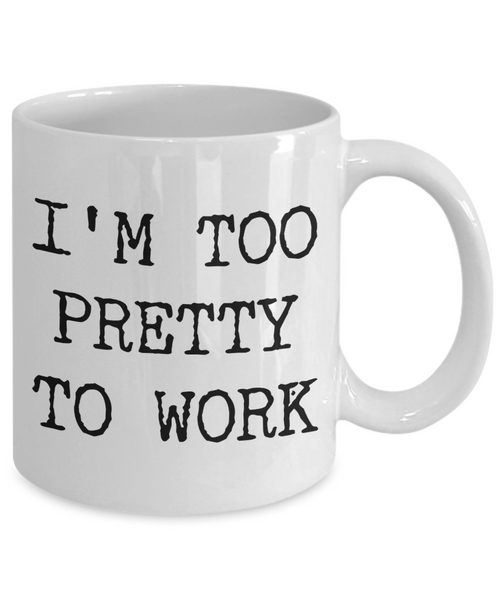 I'm Too Pretty to Work Mug Funny Office Ceramic Coffee Cup﻿-Cute But Rude