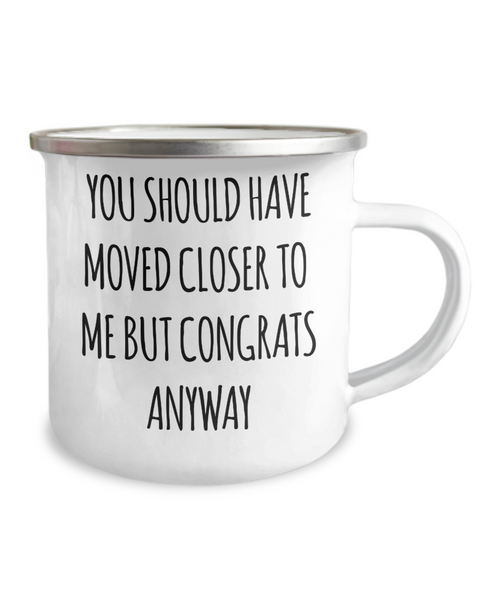 You Should Have Moved Closer to Me Mug Funny Housewarming Gift New Home Metal Camping Coffee Cup