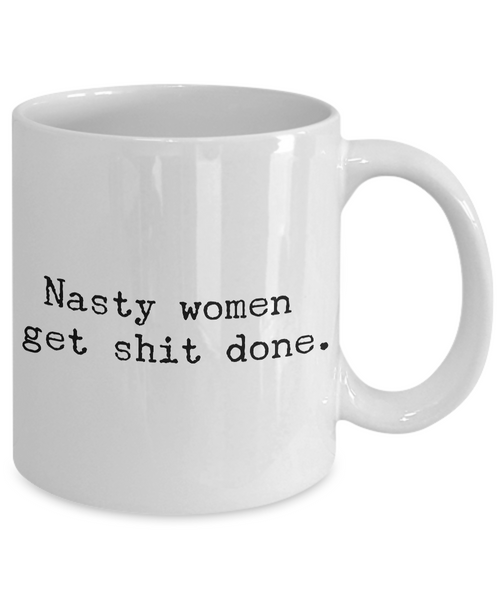 Nasty Women Get Shit Done Mug 11 oz. Ceramic Coffee Cup-Cute But Rude