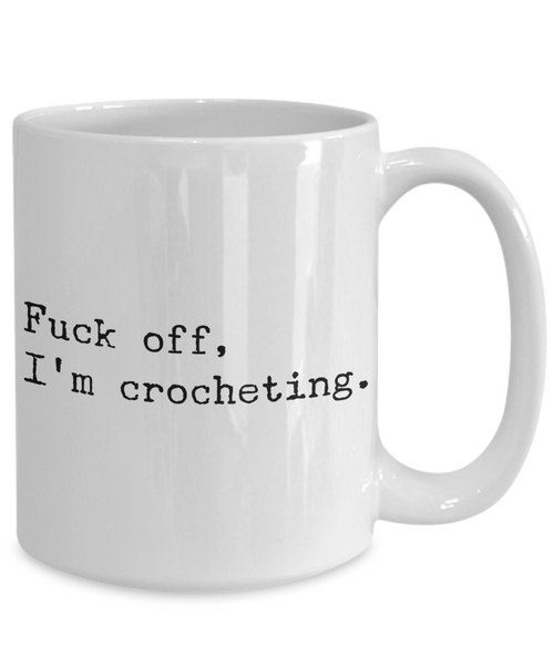 Funny Crochet Coffee Mug - Fuck Off I'm Crocheting Ceramic Coffee Cup-Cute But Rude