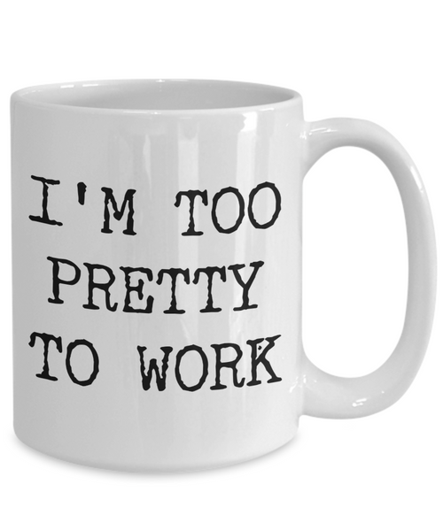 I'm Too Pretty to Work Mug Funny Office Ceramic Coffee Cup﻿-Cute But Rude