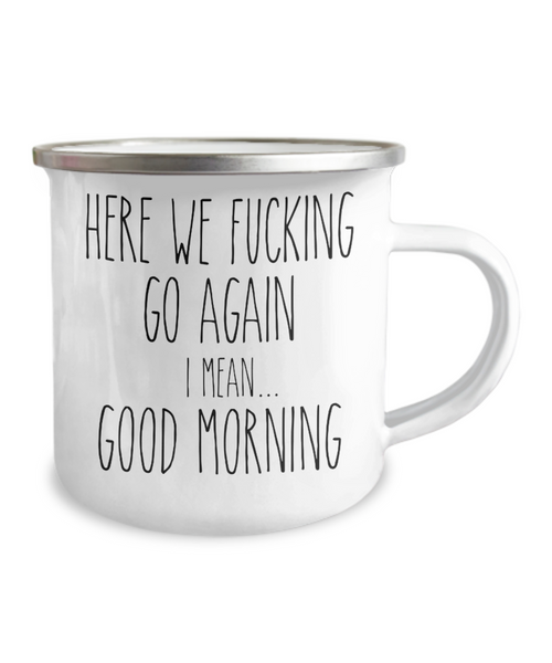 Here We Fucking Go Again I Mean Good Morning Camping Mug Coffee Cup Funny Coworker Gifts