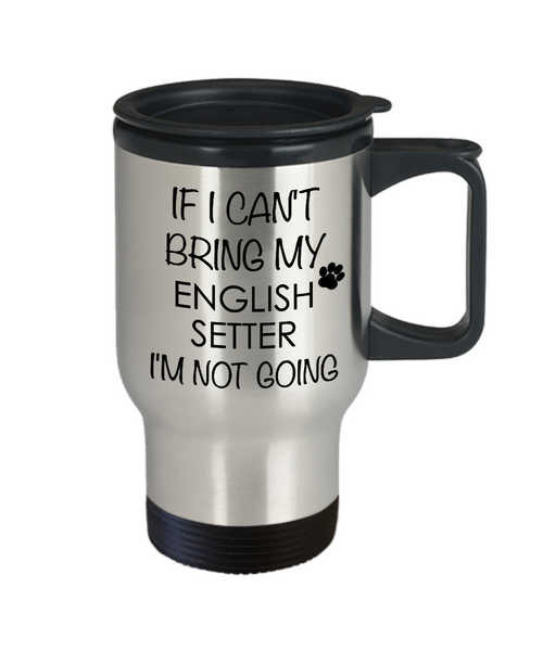 English Setter Dog Gifts If I Can't Bring My English Setter I'm Not Going Mug Stainless Steel Insulated Coffee Cup-Cute But Rude