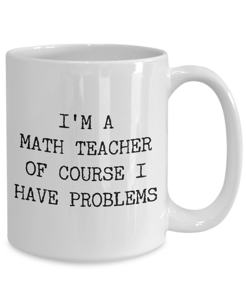 Coffee Mug Gifts for Teacher - I'm a Math Teacher Of Course I have Problems Ceramic Coffee Cup-Cute But Rude