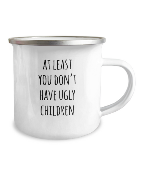 At Least You Don't Have Ugly Children Metal Camping Mug Coffee Cup Funny Gift