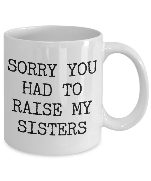 Mugs for Mom - Mom Gifts from Son or Daughter - Mom Gifts from Daughter - Sorry You Had to Raise My Sisters Coffee Mug - Funny Mugs-Cute But Rude