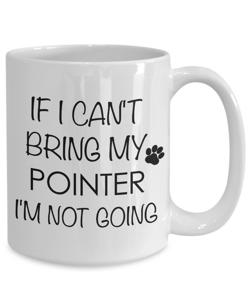 Pointer Dog Gifts If I Can't Bring My Pointer I'm Not Going Mug Ceramic Coffee Cup-Cute But Rude