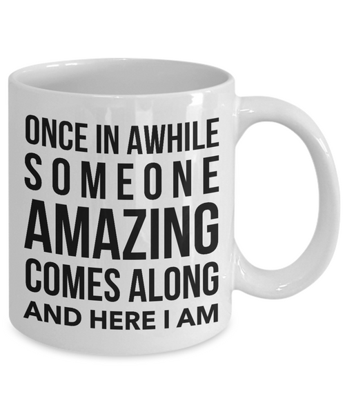 Coffee Mug Funny Quotes - Once in A While Someone Amazing Comes Along And Here I Am Ceramic Coffee Cup-Cute But Rude