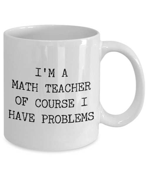 Coffee Mug Gifts for Teacher - I'm a Math Teacher Of Course I have Problems Ceramic Coffee Cup-Cute But Rude