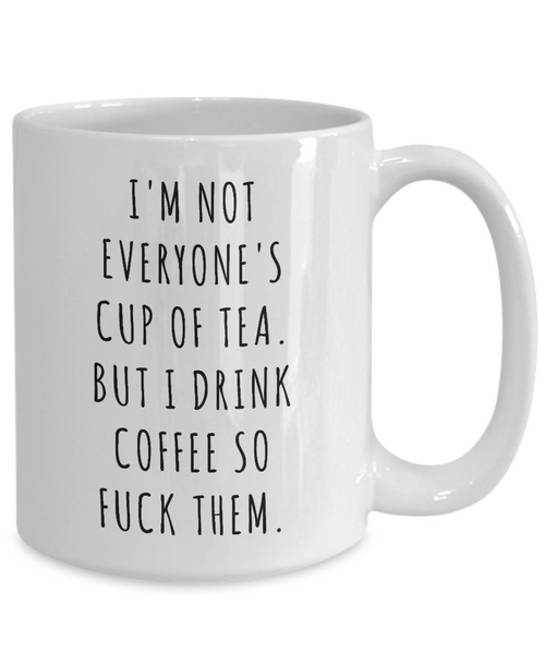 I'm Not Everyone's Cup of Tea But I Drink Coffee So Fuck Them Mug Profanity Swear Words Cussing-Cute But Rude