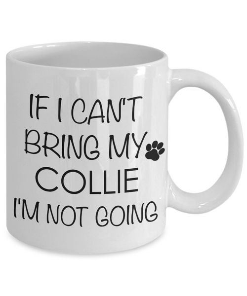 Collie Dog Gifts If I Can't Bring My Collie I'm Not Going Mug Ceramic Coffee Cup-Cute But Rude