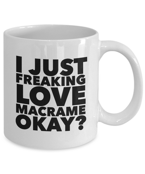 Macrame Gifts I Just Freaking Love Macrame Okay Funny Mug Ceramic Coffee Cup-Cute But Rude