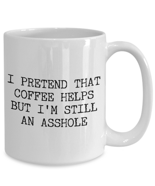 Funny Asshole Coffee Mug - I Pretend that Coffee Helps But I'm Still An Asshole Ceramic Coffee Cup-Cute But Rude