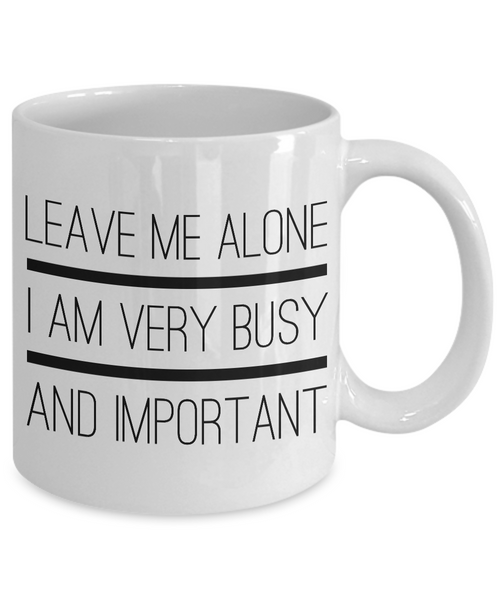 Sarcastic Gifts - Sarcastic Coffee Mugs - Funny Tea Mugs - Leave Me Alone, I Am Very Busy And Important Coffee Mug-Cute But Rude