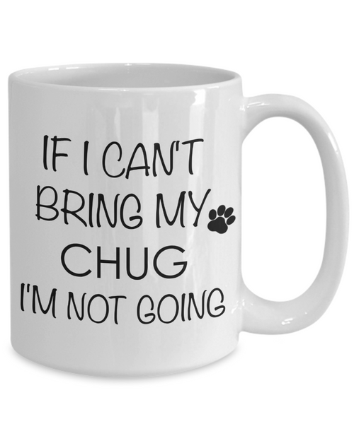 Chug Dog Gift - If I Can't Bring My Chug I'm Not Going Mug Ceramic Coffee Cup-Cute But Rude