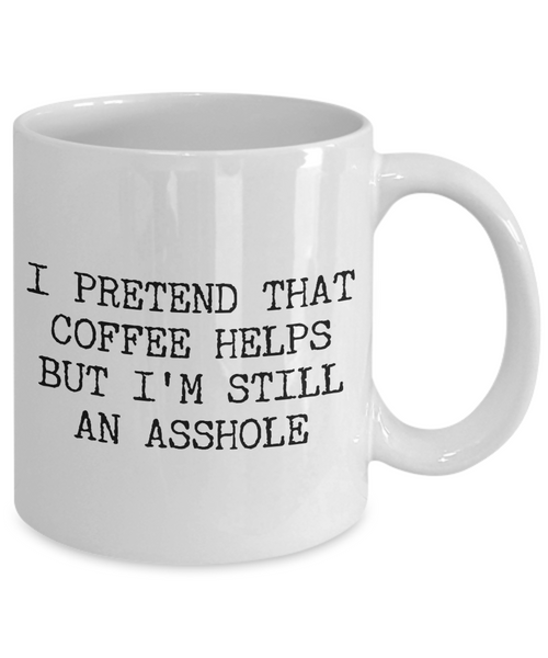 Funny Asshole Coffee Mug - I Pretend that Coffee Helps But I'm Still An Asshole Ceramic Coffee Cup-Cute But Rude