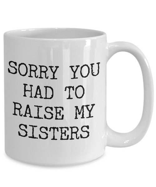 Mugs for Mom - Mom Gifts from Son or Daughter - Mom Gifts from Daughter - Sorry You Had to Raise My Sisters Coffee Mug - Funny Mugs-Cute But Rude