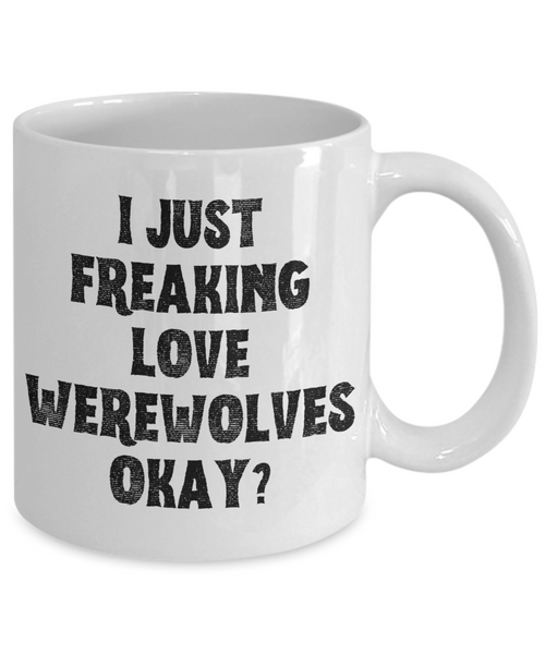 Werewolf Mug, Werewolf Gifts, Spooky Mug, Goth Mug, I Just Freaking Love Werewolves Okay Coffee Cup