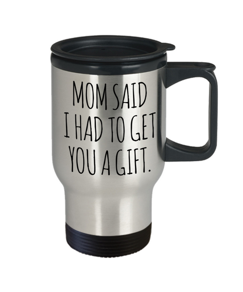 Funny Gift for Sister From Brother Mom Said I Had to Get You a Gift Mug Insulated Travel Coffee Cup