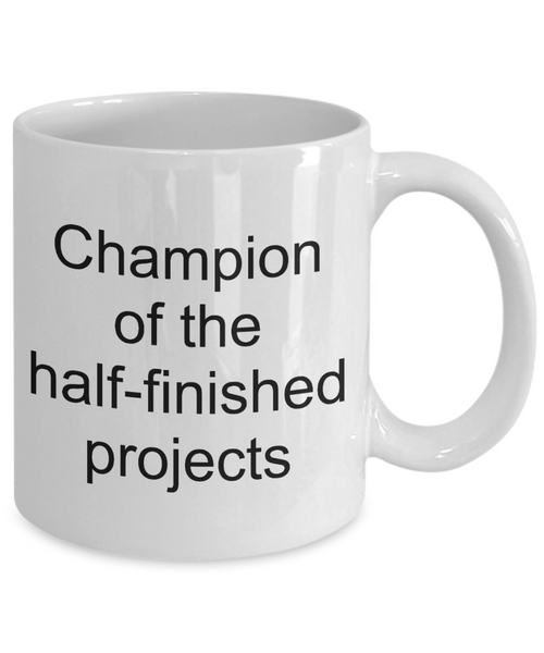 Funny Sarcastic Coffee Mug - Champion of the Half-Finished Projects Ceramic Coffee Cup-Cute But Rude