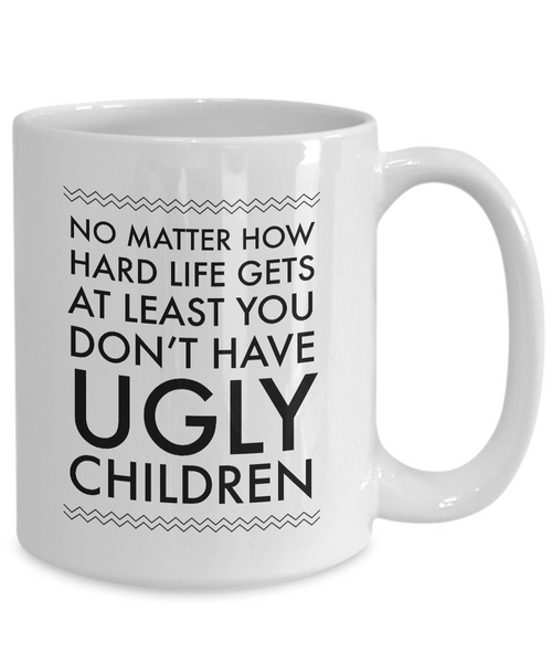 Ugly Chidren Mug - No Matter How Hard Life Gets At Least You Don't Have Ugly Children Funny Ceramic Coffee Cup-Cute But Rude