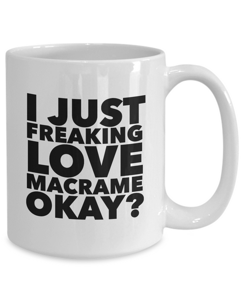 Macrame Gifts I Just Freaking Love Macrame Okay Funny Mug Ceramic Coffee Cup-Cute But Rude