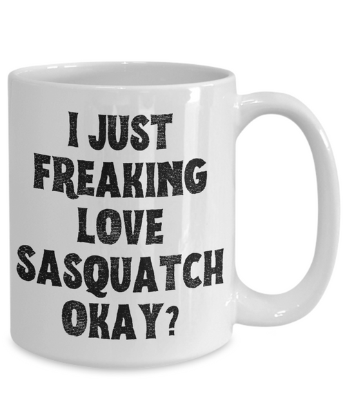 Sasquatch Mug, Sasquatch Gifts, Sasquatch Gift, Bigfoot Coffee Mug, I Just Freaking Love Sasquatch Okay Coffee Cup