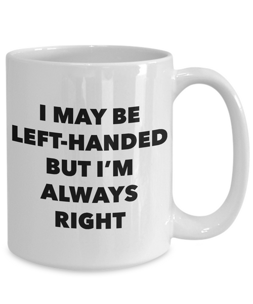 I May Be Left Handed But I'm Always Right Mug Left Handers Mug Funny Joke Coffee Cup for Left Handed People Left Hand Novelty Ceramic Mug-Cute But Rude