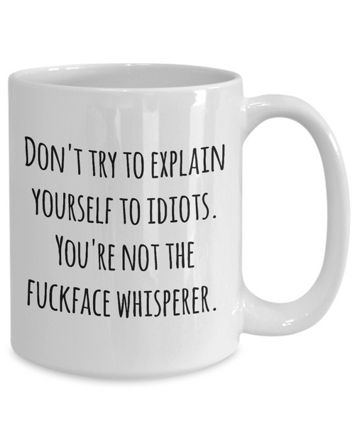 Sarcastic Mug for Work - Don't Try to Explain Yourself to Idiots You're Not the Fuckface Whisperer Coffee Cup