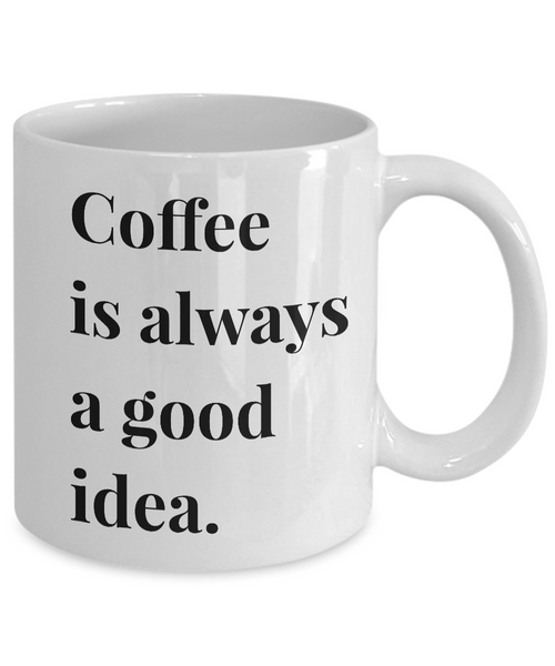 Coffee is Always a Good Idea Mug 11 oz. Ceramic Coffee Cup – Cute But Rude