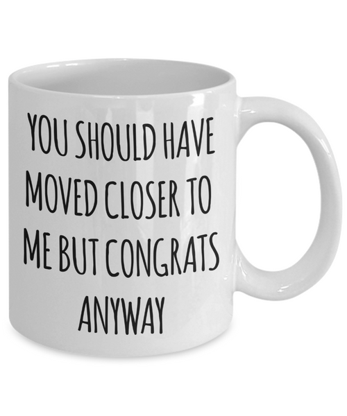 You Should Have Moved Closer to Me Mug Funny Housewarming Gift New Home Coffee Cup