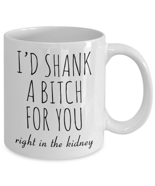 Best Friend Gift Friendship Gifts for Friends Funny BFF Gift I'd Shank a Bitch for You Right in the Kidney Mug Coffee Cup