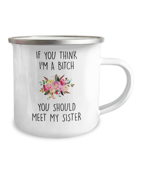 If You Think I'm A Bitch You Should Meet My Sister Metal Camping Mug Coffee Cup Funny Gift