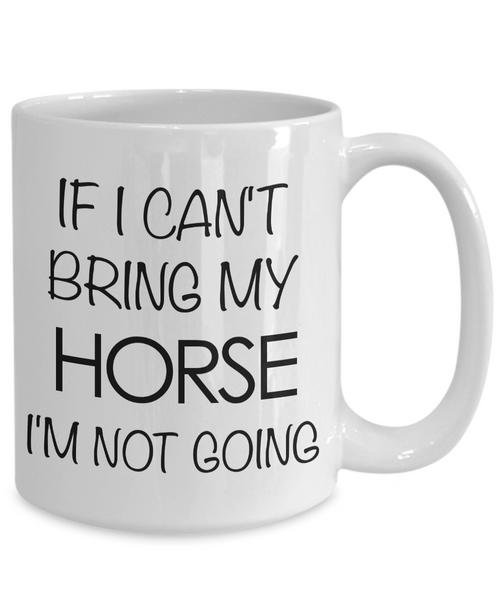 Funny Horse Coffee Mug - Horse Gifts for Horse Lovers - If I Can't Bring My Horse, I'm Not Going-Cute But Rude