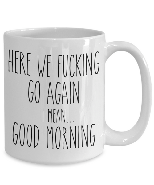 Here We Fucking Go Again I Mean Good Morning Mug Coffee Cup Funny Gift