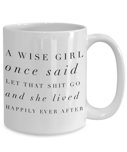 A Wise Girl Once Said Let That Shit Go And She Lived Happily Ever After Mug Ceramic Coffee Cup-Cute But Rude