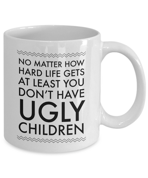 Ugly Chidren Mug - No Matter How Hard Life Gets At Least You Don't Have Ugly Children Funny Ceramic Coffee Cup-Cute But Rude