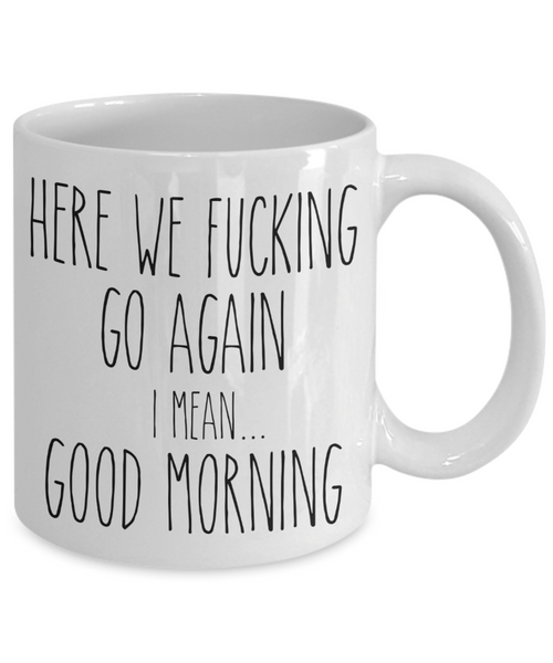 Here We Fucking Go Again I Mean Good Morning Mug Coffee Cup Funny Gift