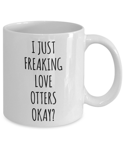 Otter Mug, Otter Gifts, I Just Freaking Love Otters Okay Coffee Cup